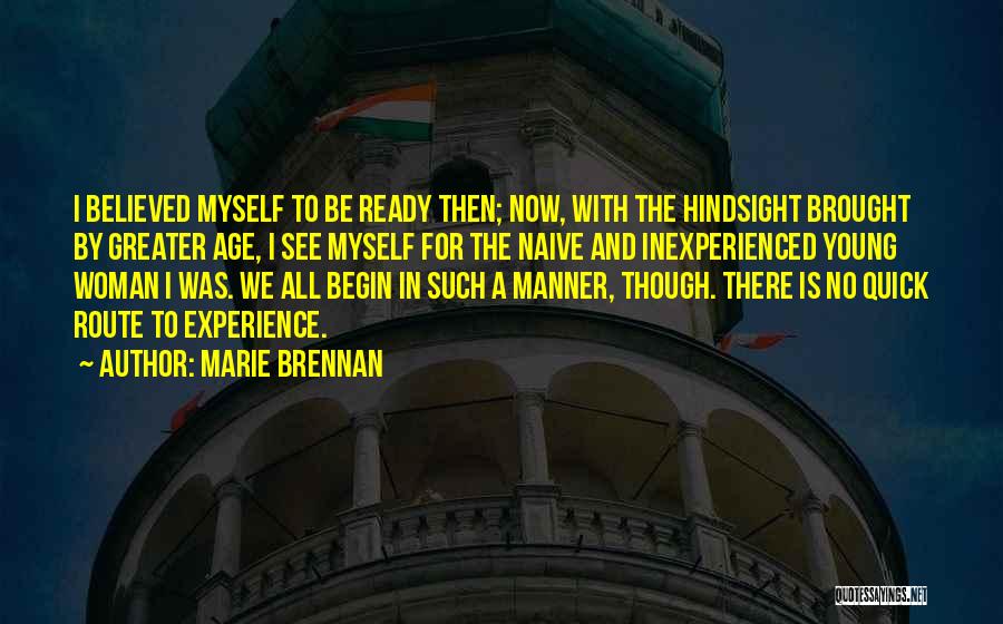 Marie Brennan Quotes: I Believed Myself To Be Ready Then; Now, With The Hindsight Brought By Greater Age, I See Myself For The