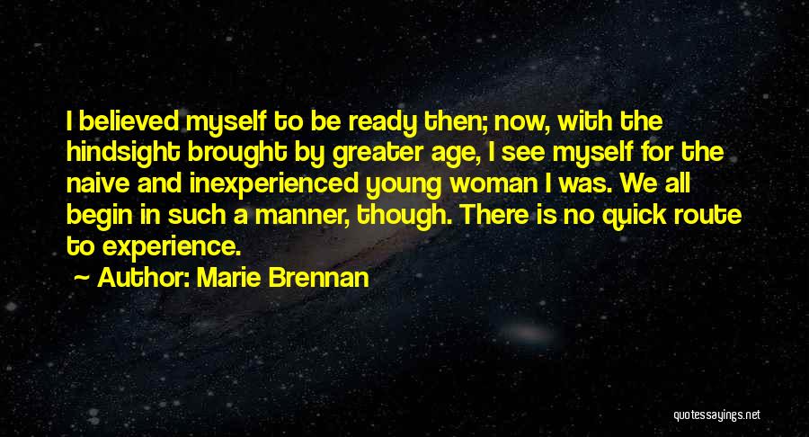 Marie Brennan Quotes: I Believed Myself To Be Ready Then; Now, With The Hindsight Brought By Greater Age, I See Myself For The