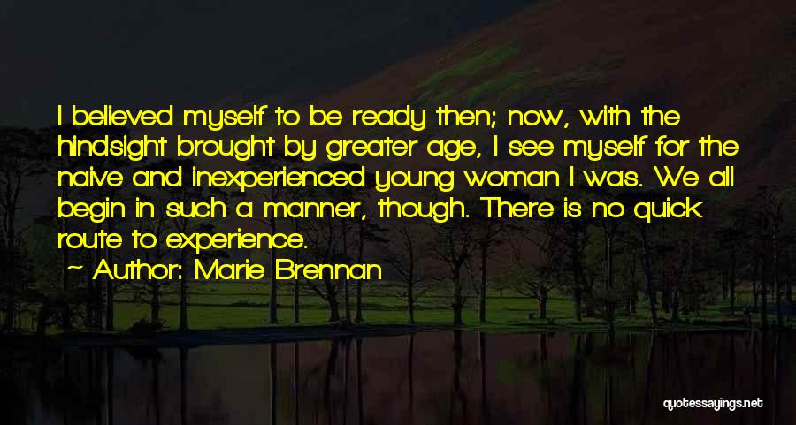 Marie Brennan Quotes: I Believed Myself To Be Ready Then; Now, With The Hindsight Brought By Greater Age, I See Myself For The