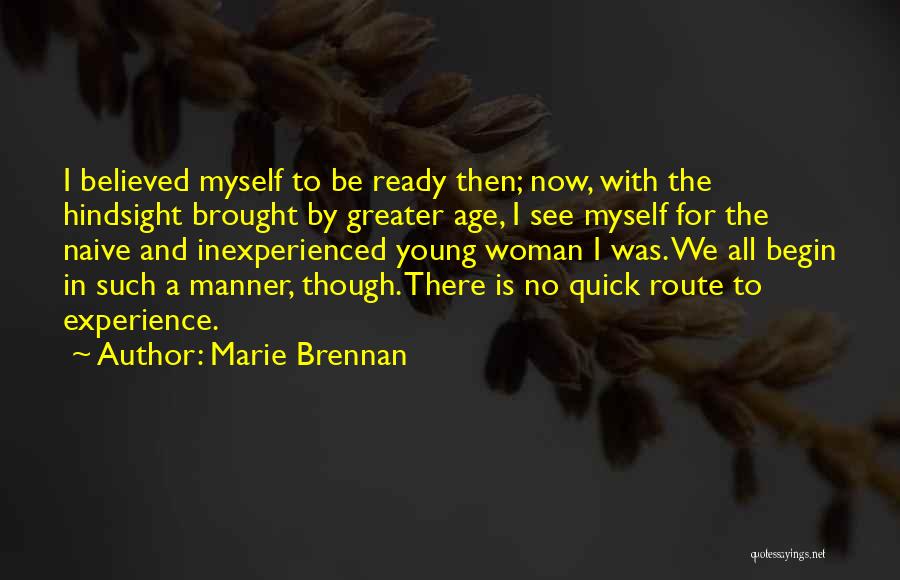 Marie Brennan Quotes: I Believed Myself To Be Ready Then; Now, With The Hindsight Brought By Greater Age, I See Myself For The