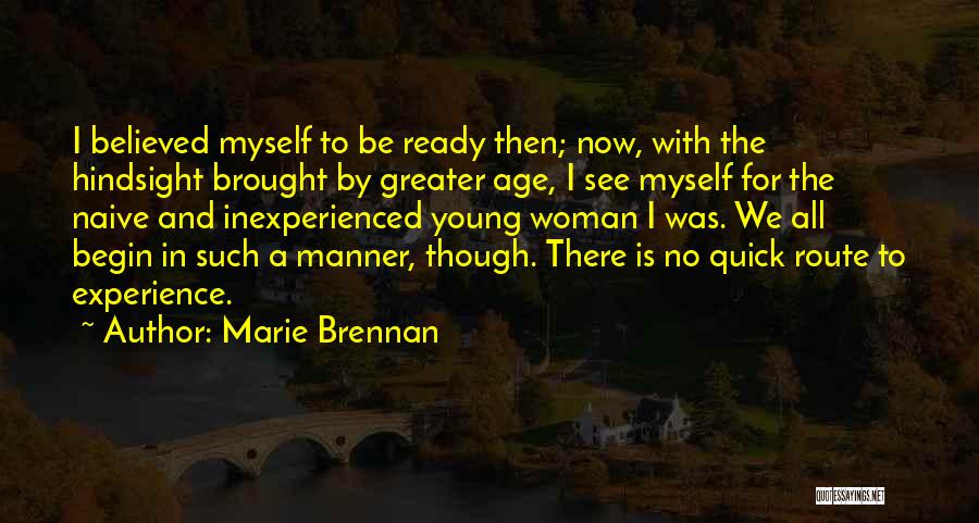 Marie Brennan Quotes: I Believed Myself To Be Ready Then; Now, With The Hindsight Brought By Greater Age, I See Myself For The