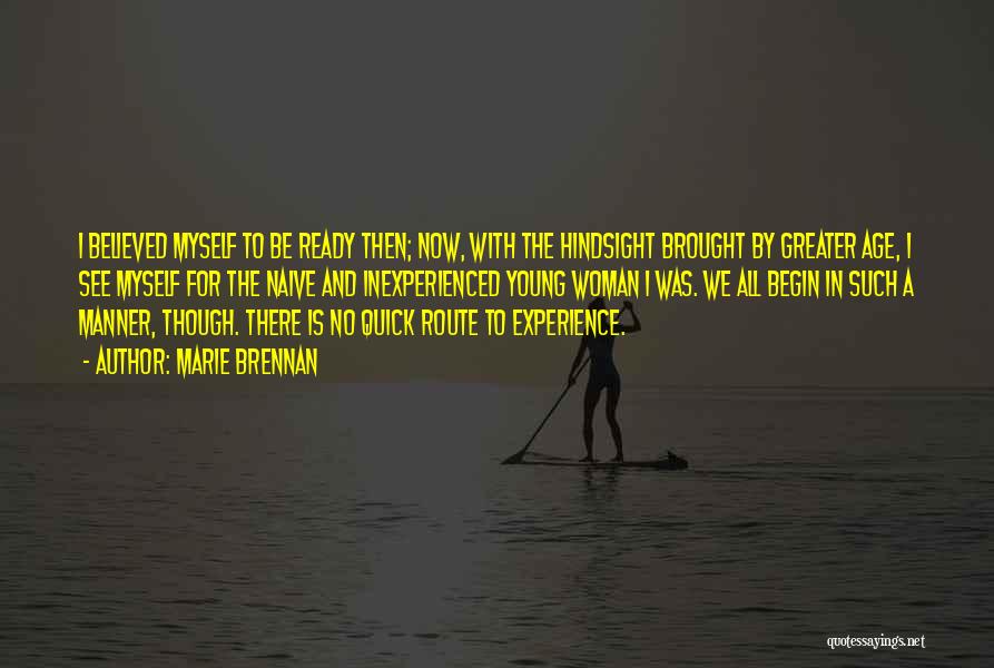 Marie Brennan Quotes: I Believed Myself To Be Ready Then; Now, With The Hindsight Brought By Greater Age, I See Myself For The