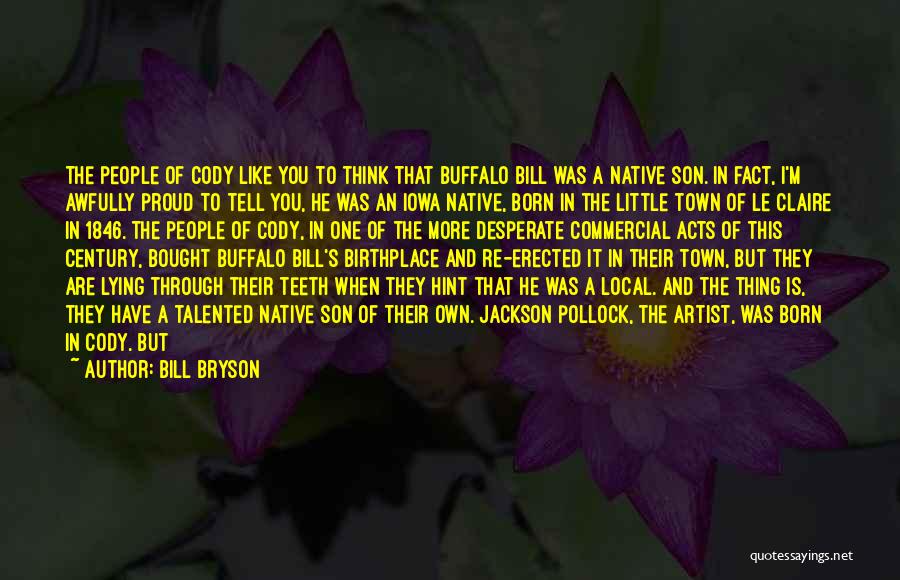 Bill Bryson Quotes: The People Of Cody Like You To Think That Buffalo Bill Was A Native Son. In Fact, I'm Awfully Proud