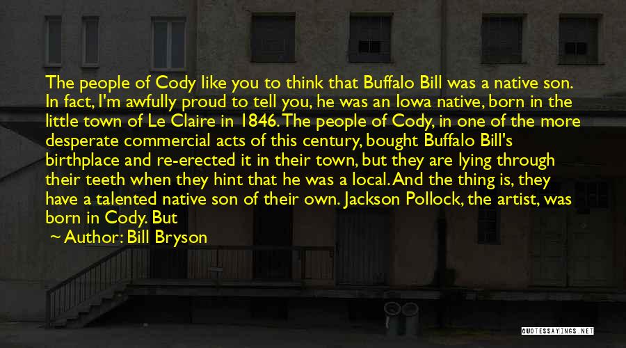 Bill Bryson Quotes: The People Of Cody Like You To Think That Buffalo Bill Was A Native Son. In Fact, I'm Awfully Proud