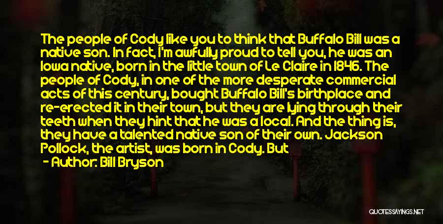 Bill Bryson Quotes: The People Of Cody Like You To Think That Buffalo Bill Was A Native Son. In Fact, I'm Awfully Proud