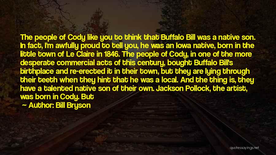 Bill Bryson Quotes: The People Of Cody Like You To Think That Buffalo Bill Was A Native Son. In Fact, I'm Awfully Proud