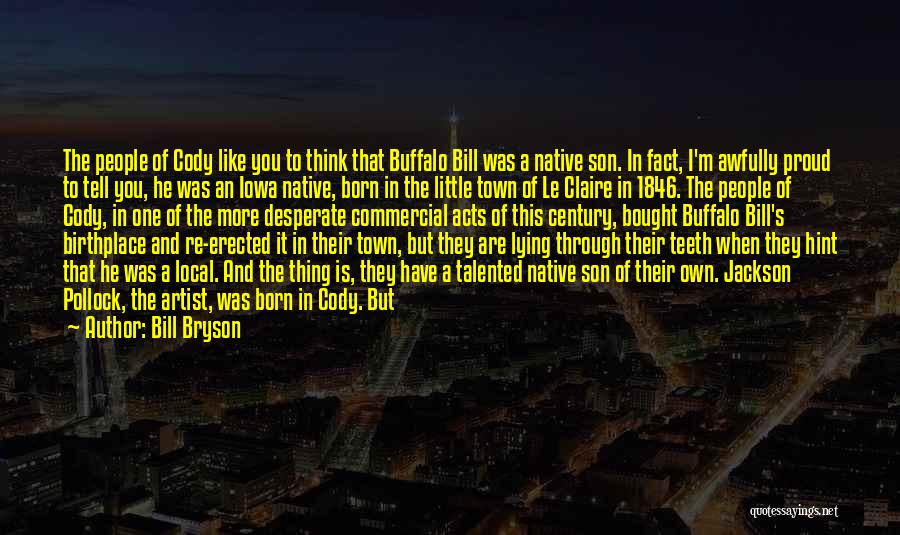 Bill Bryson Quotes: The People Of Cody Like You To Think That Buffalo Bill Was A Native Son. In Fact, I'm Awfully Proud