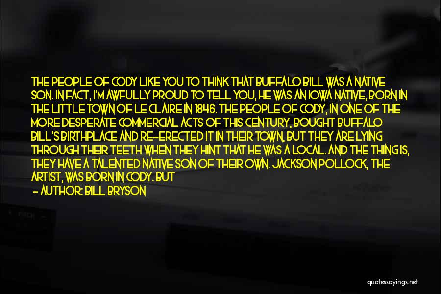 Bill Bryson Quotes: The People Of Cody Like You To Think That Buffalo Bill Was A Native Son. In Fact, I'm Awfully Proud