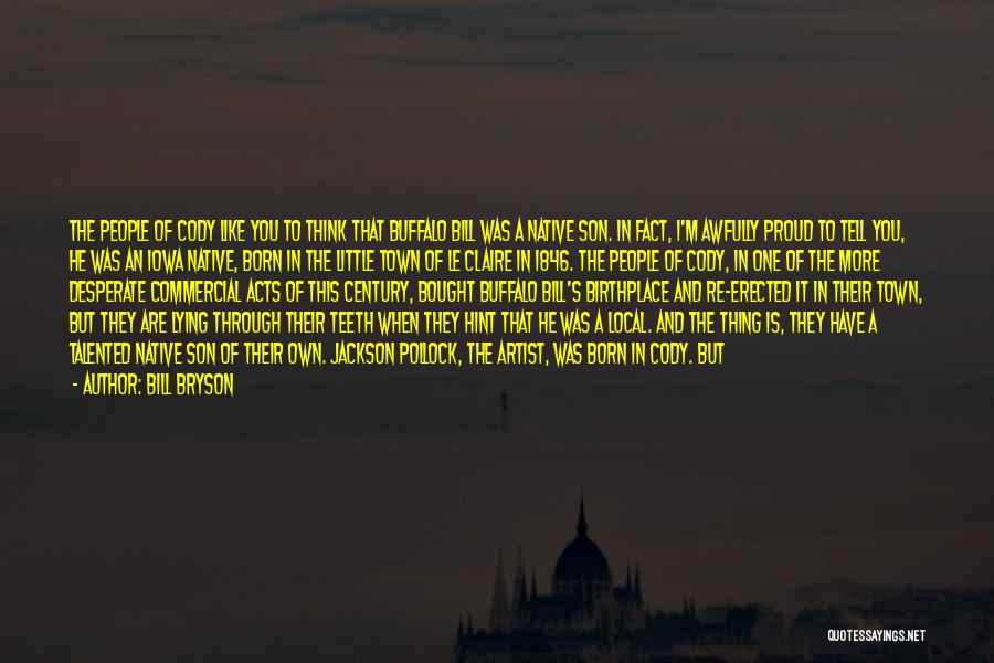 Bill Bryson Quotes: The People Of Cody Like You To Think That Buffalo Bill Was A Native Son. In Fact, I'm Awfully Proud