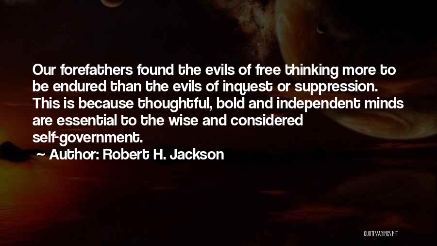 Robert H. Jackson Quotes: Our Forefathers Found The Evils Of Free Thinking More To Be Endured Than The Evils Of Inquest Or Suppression. This