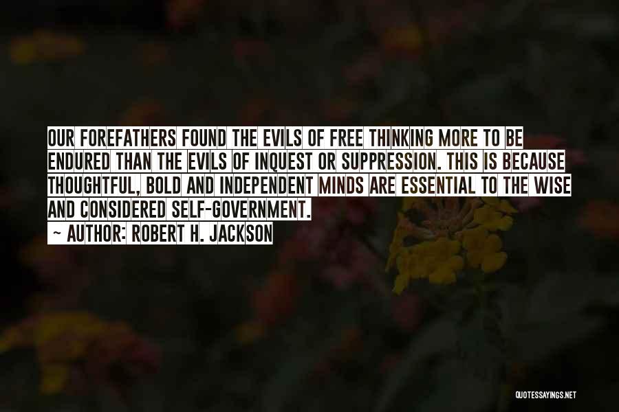 Robert H. Jackson Quotes: Our Forefathers Found The Evils Of Free Thinking More To Be Endured Than The Evils Of Inquest Or Suppression. This