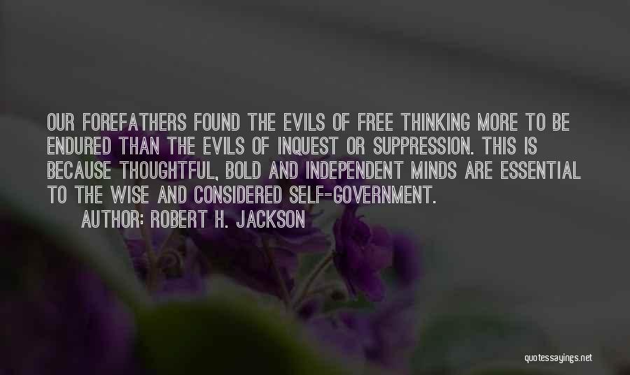 Robert H. Jackson Quotes: Our Forefathers Found The Evils Of Free Thinking More To Be Endured Than The Evils Of Inquest Or Suppression. This