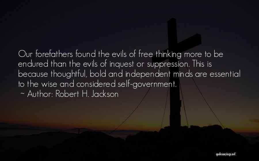 Robert H. Jackson Quotes: Our Forefathers Found The Evils Of Free Thinking More To Be Endured Than The Evils Of Inquest Or Suppression. This