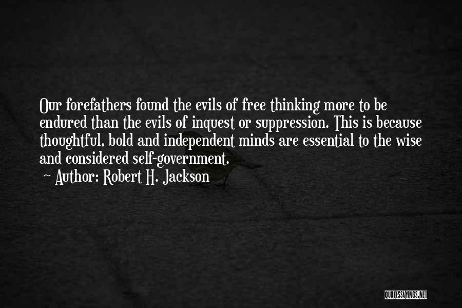 Robert H. Jackson Quotes: Our Forefathers Found The Evils Of Free Thinking More To Be Endured Than The Evils Of Inquest Or Suppression. This