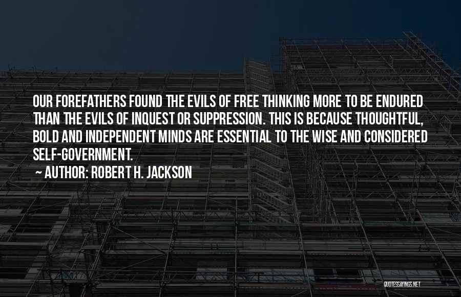 Robert H. Jackson Quotes: Our Forefathers Found The Evils Of Free Thinking More To Be Endured Than The Evils Of Inquest Or Suppression. This