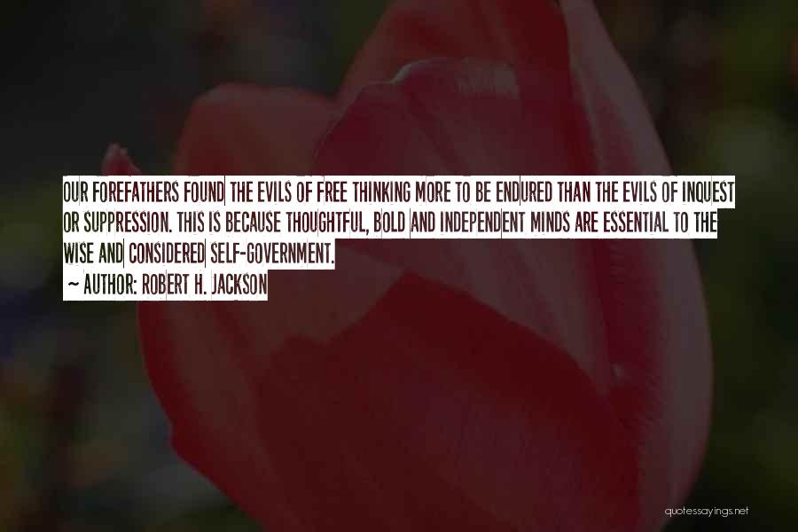 Robert H. Jackson Quotes: Our Forefathers Found The Evils Of Free Thinking More To Be Endured Than The Evils Of Inquest Or Suppression. This