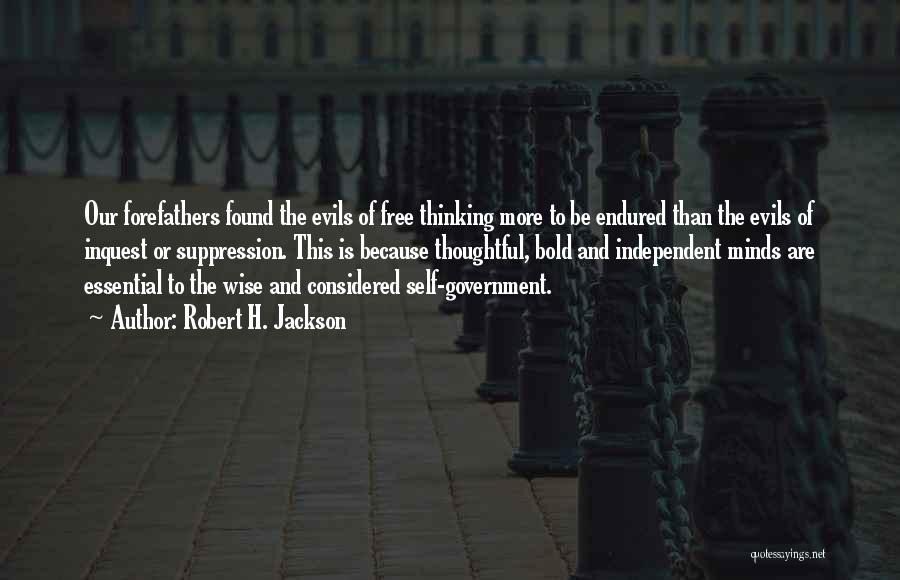 Robert H. Jackson Quotes: Our Forefathers Found The Evils Of Free Thinking More To Be Endured Than The Evils Of Inquest Or Suppression. This