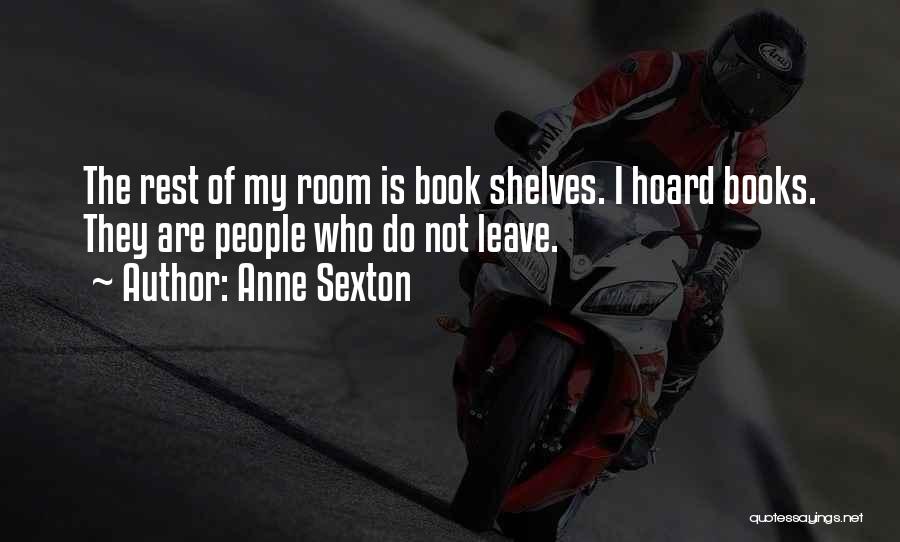 Anne Sexton Quotes: The Rest Of My Room Is Book Shelves. I Hoard Books. They Are People Who Do Not Leave.