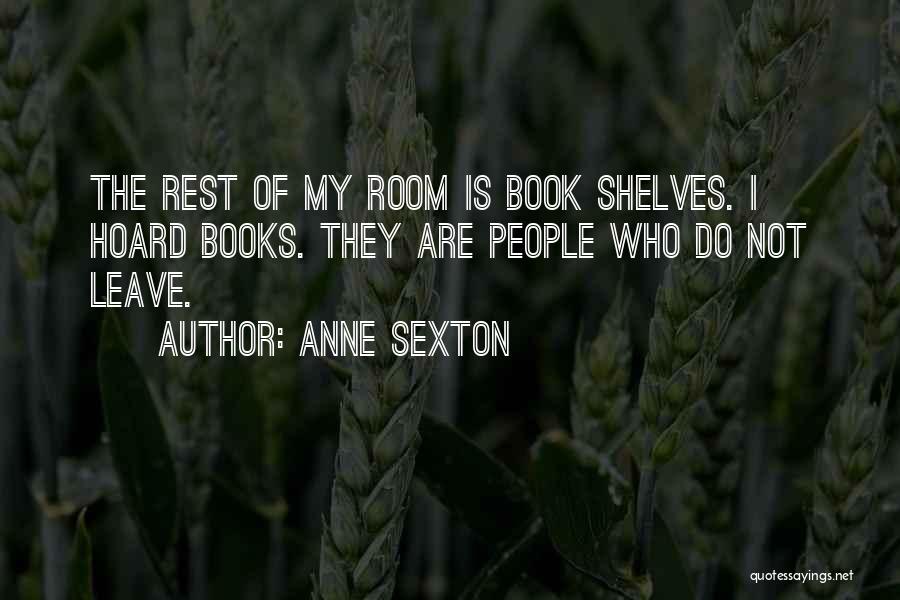 Anne Sexton Quotes: The Rest Of My Room Is Book Shelves. I Hoard Books. They Are People Who Do Not Leave.