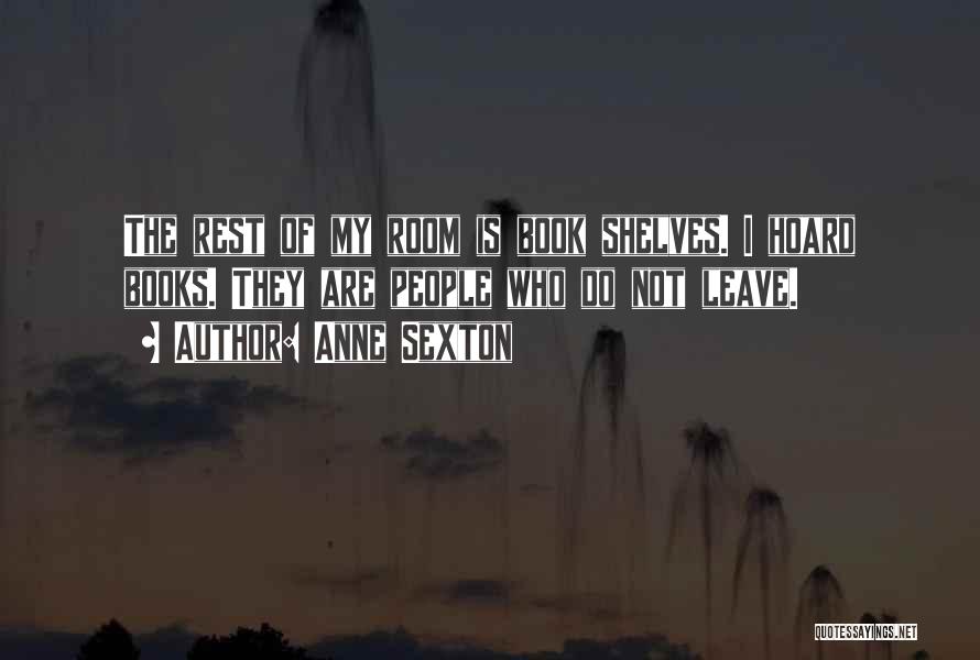Anne Sexton Quotes: The Rest Of My Room Is Book Shelves. I Hoard Books. They Are People Who Do Not Leave.