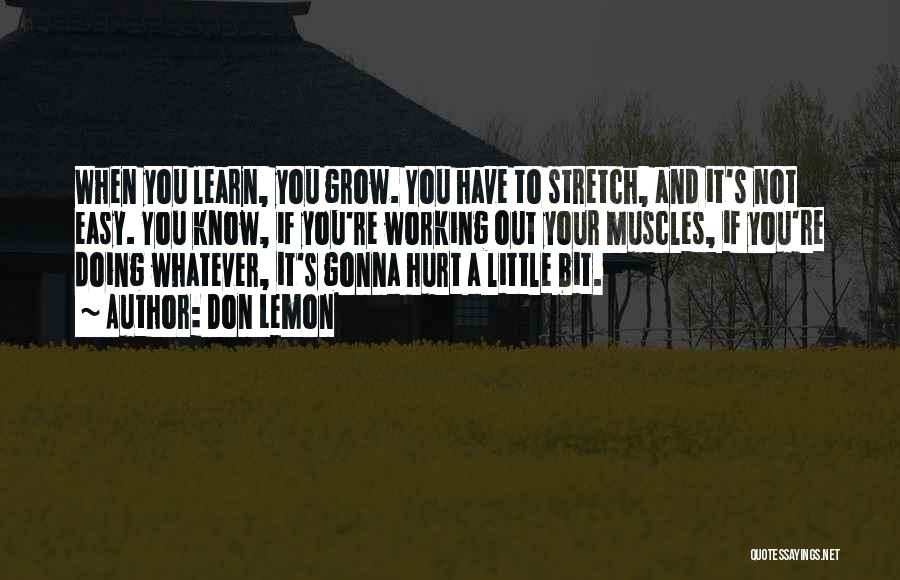 Don Lemon Quotes: When You Learn, You Grow. You Have To Stretch, And It's Not Easy. You Know, If You're Working Out Your