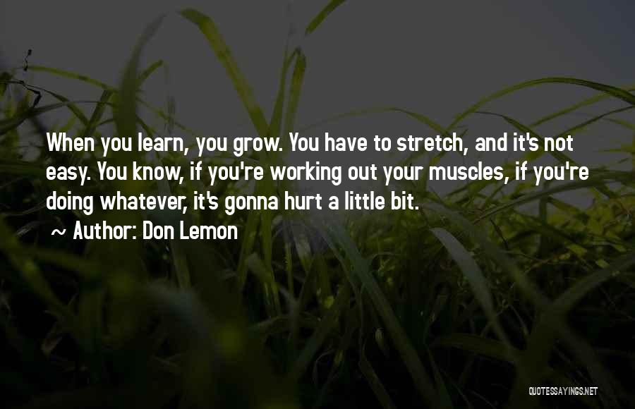 Don Lemon Quotes: When You Learn, You Grow. You Have To Stretch, And It's Not Easy. You Know, If You're Working Out Your