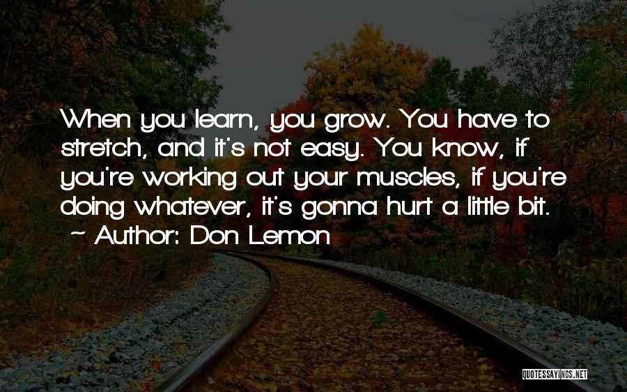 Don Lemon Quotes: When You Learn, You Grow. You Have To Stretch, And It's Not Easy. You Know, If You're Working Out Your