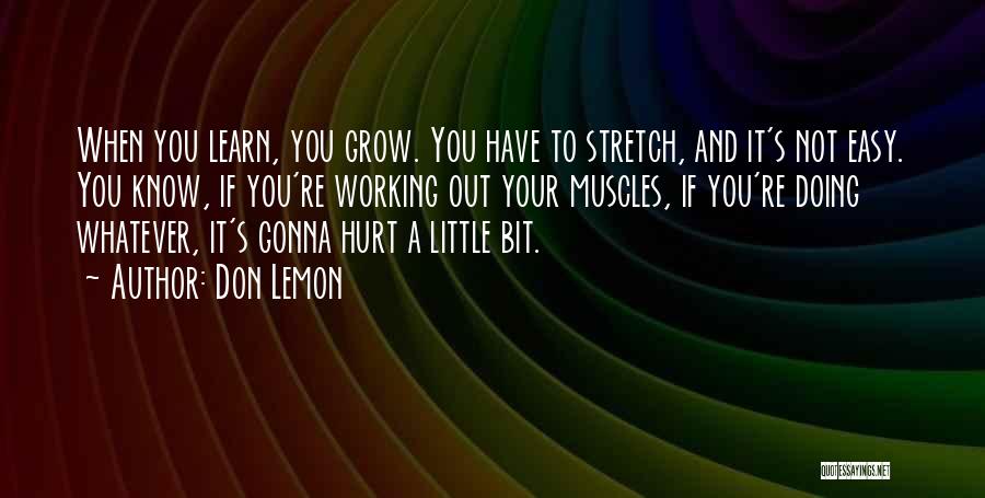 Don Lemon Quotes: When You Learn, You Grow. You Have To Stretch, And It's Not Easy. You Know, If You're Working Out Your