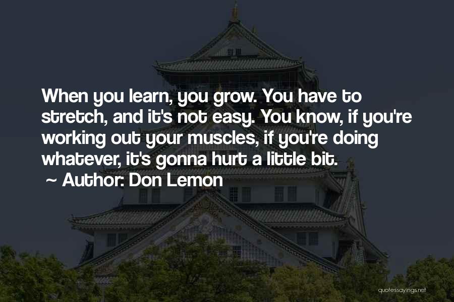 Don Lemon Quotes: When You Learn, You Grow. You Have To Stretch, And It's Not Easy. You Know, If You're Working Out Your