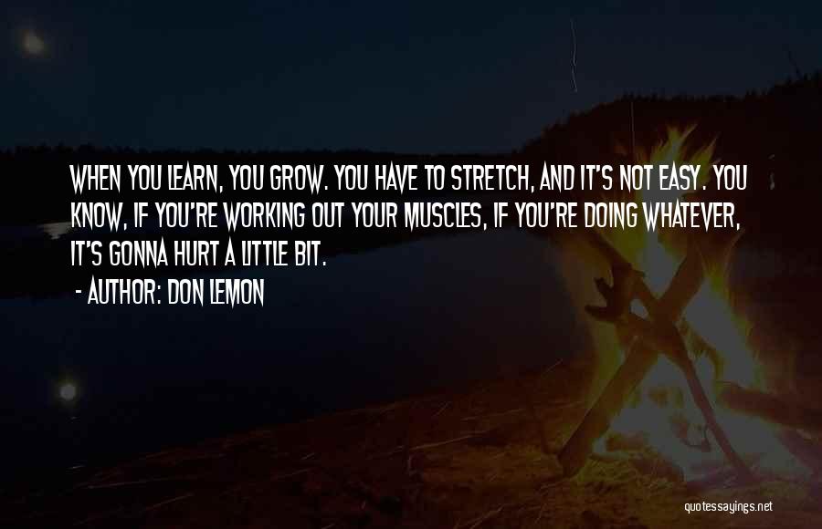 Don Lemon Quotes: When You Learn, You Grow. You Have To Stretch, And It's Not Easy. You Know, If You're Working Out Your