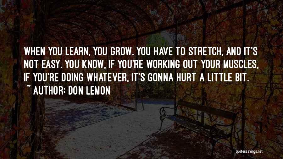 Don Lemon Quotes: When You Learn, You Grow. You Have To Stretch, And It's Not Easy. You Know, If You're Working Out Your