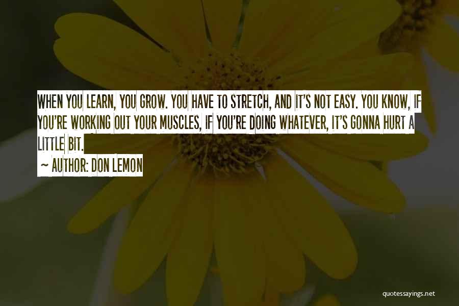 Don Lemon Quotes: When You Learn, You Grow. You Have To Stretch, And It's Not Easy. You Know, If You're Working Out Your