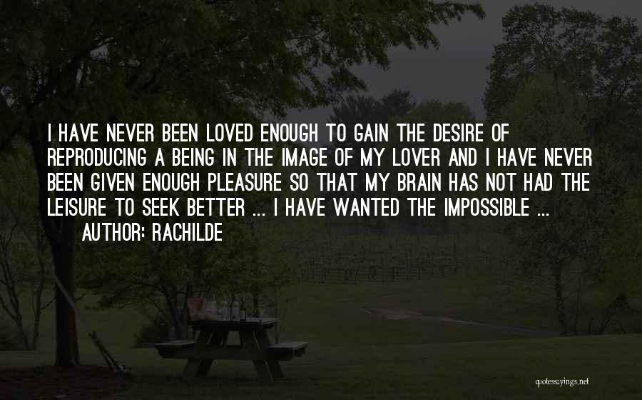 Rachilde Quotes: I Have Never Been Loved Enough To Gain The Desire Of Reproducing A Being In The Image Of My Lover