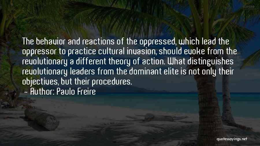 Paulo Freire Quotes: The Behavior And Reactions Of The Oppressed, Which Lead The Oppressor To Practice Cultural Invasion, Should Evoke From The Revolutionary