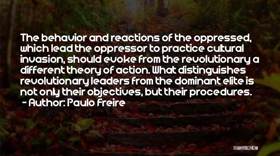 Paulo Freire Quotes: The Behavior And Reactions Of The Oppressed, Which Lead The Oppressor To Practice Cultural Invasion, Should Evoke From The Revolutionary