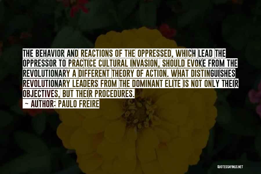 Paulo Freire Quotes: The Behavior And Reactions Of The Oppressed, Which Lead The Oppressor To Practice Cultural Invasion, Should Evoke From The Revolutionary