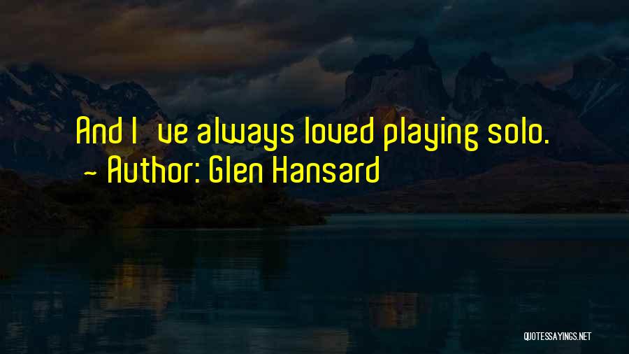 Glen Hansard Quotes: And I've Always Loved Playing Solo.