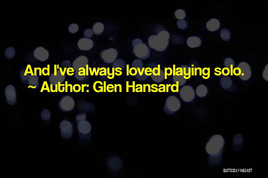 Glen Hansard Quotes: And I've Always Loved Playing Solo.