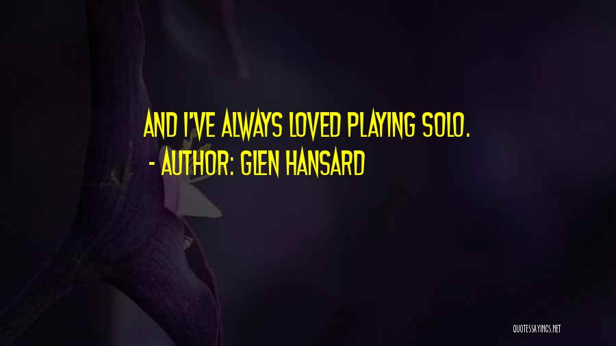 Glen Hansard Quotes: And I've Always Loved Playing Solo.