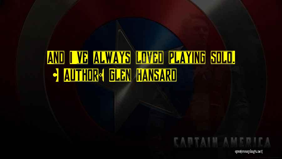 Glen Hansard Quotes: And I've Always Loved Playing Solo.