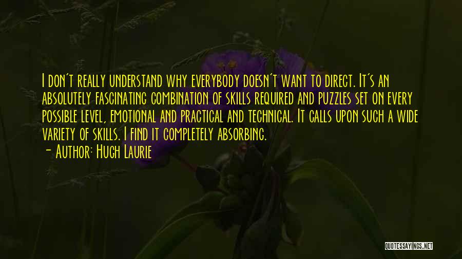 Hugh Laurie Quotes: I Don't Really Understand Why Everybody Doesn't Want To Direct. It's An Absolutely Fascinating Combination Of Skills Required And Puzzles