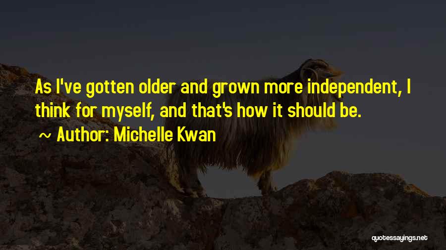 Michelle Kwan Quotes: As I've Gotten Older And Grown More Independent, I Think For Myself, And That's How It Should Be.