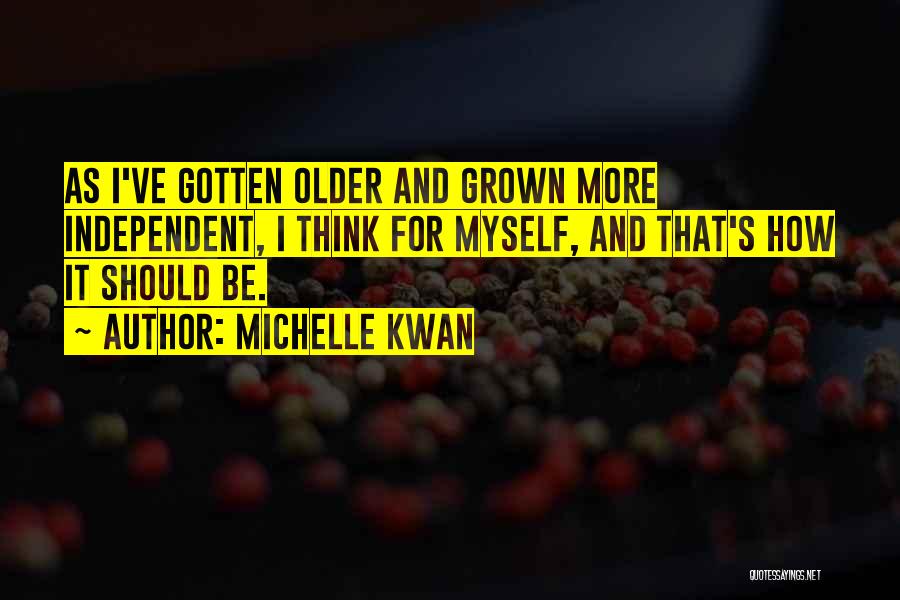 Michelle Kwan Quotes: As I've Gotten Older And Grown More Independent, I Think For Myself, And That's How It Should Be.