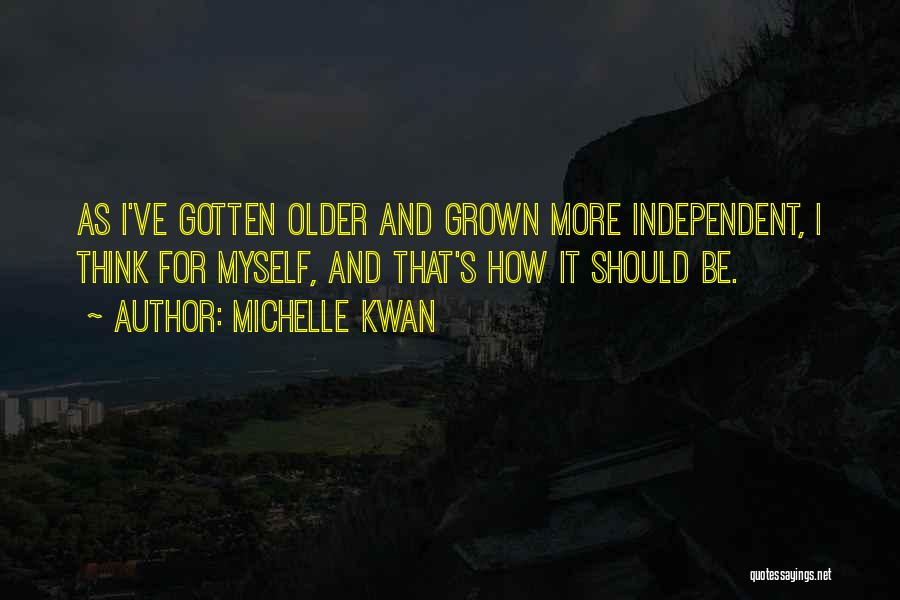 Michelle Kwan Quotes: As I've Gotten Older And Grown More Independent, I Think For Myself, And That's How It Should Be.