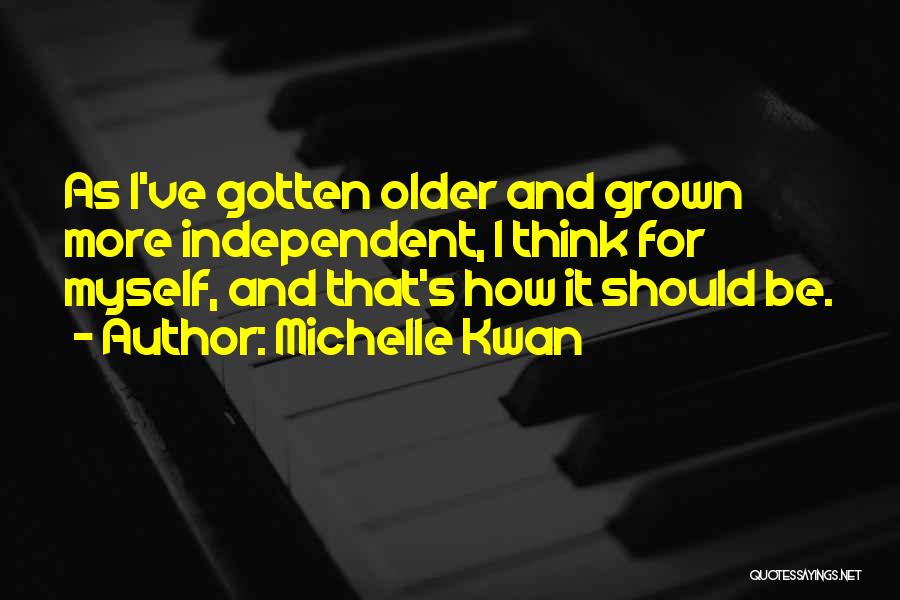 Michelle Kwan Quotes: As I've Gotten Older And Grown More Independent, I Think For Myself, And That's How It Should Be.