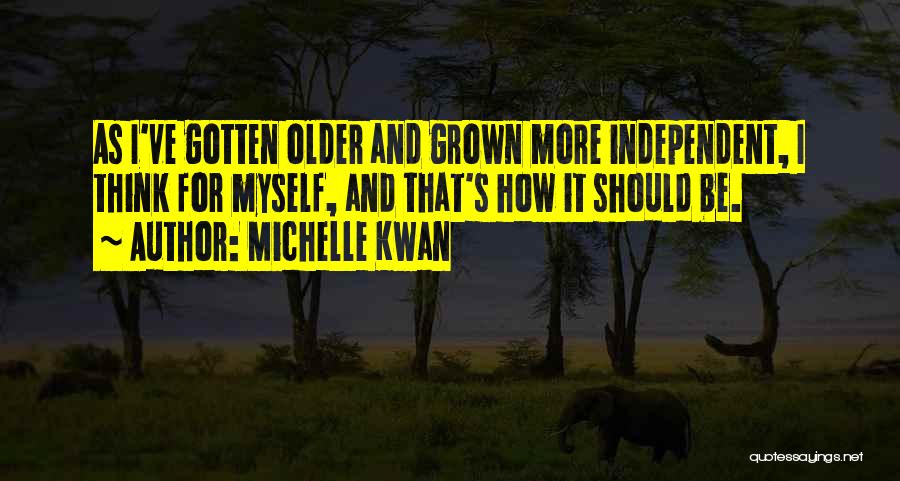 Michelle Kwan Quotes: As I've Gotten Older And Grown More Independent, I Think For Myself, And That's How It Should Be.