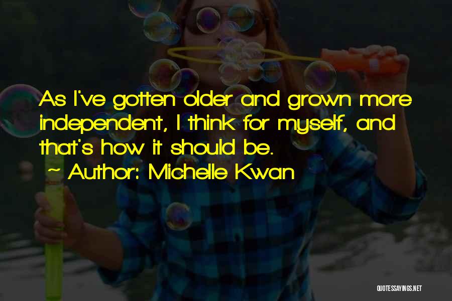 Michelle Kwan Quotes: As I've Gotten Older And Grown More Independent, I Think For Myself, And That's How It Should Be.