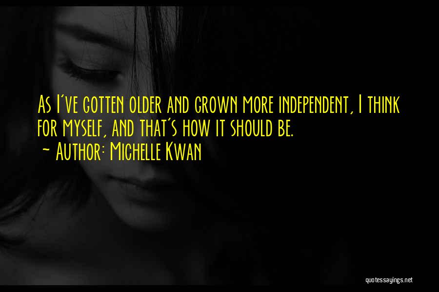 Michelle Kwan Quotes: As I've Gotten Older And Grown More Independent, I Think For Myself, And That's How It Should Be.