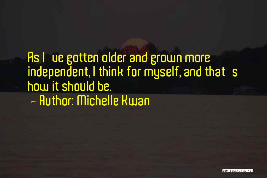 Michelle Kwan Quotes: As I've Gotten Older And Grown More Independent, I Think For Myself, And That's How It Should Be.