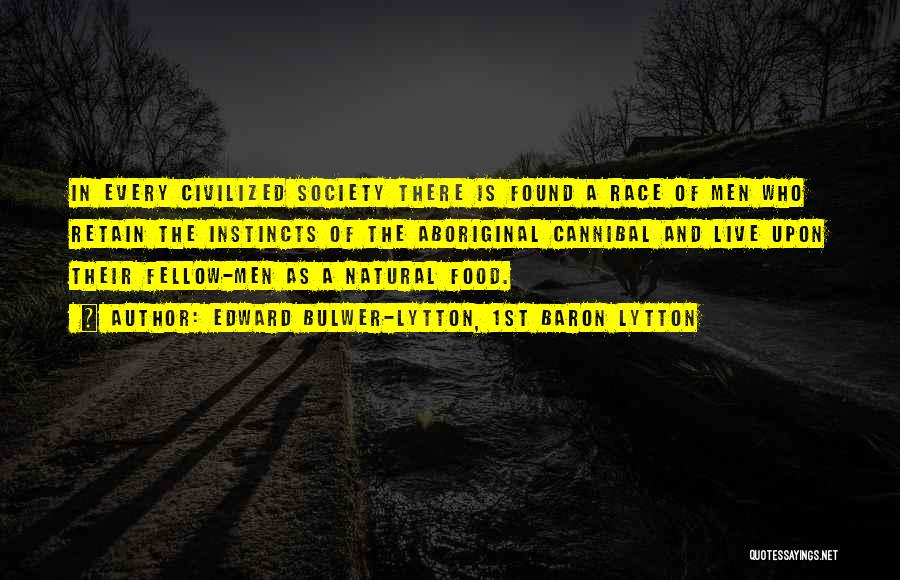 Edward Bulwer-Lytton, 1st Baron Lytton Quotes: In Every Civilized Society There Is Found A Race Of Men Who Retain The Instincts Of The Aboriginal Cannibal And